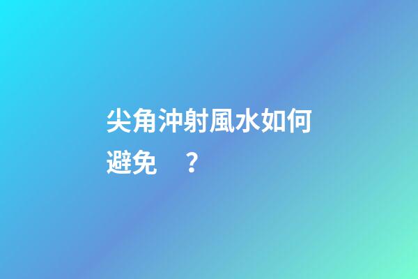 尖角沖射風水如何避免？